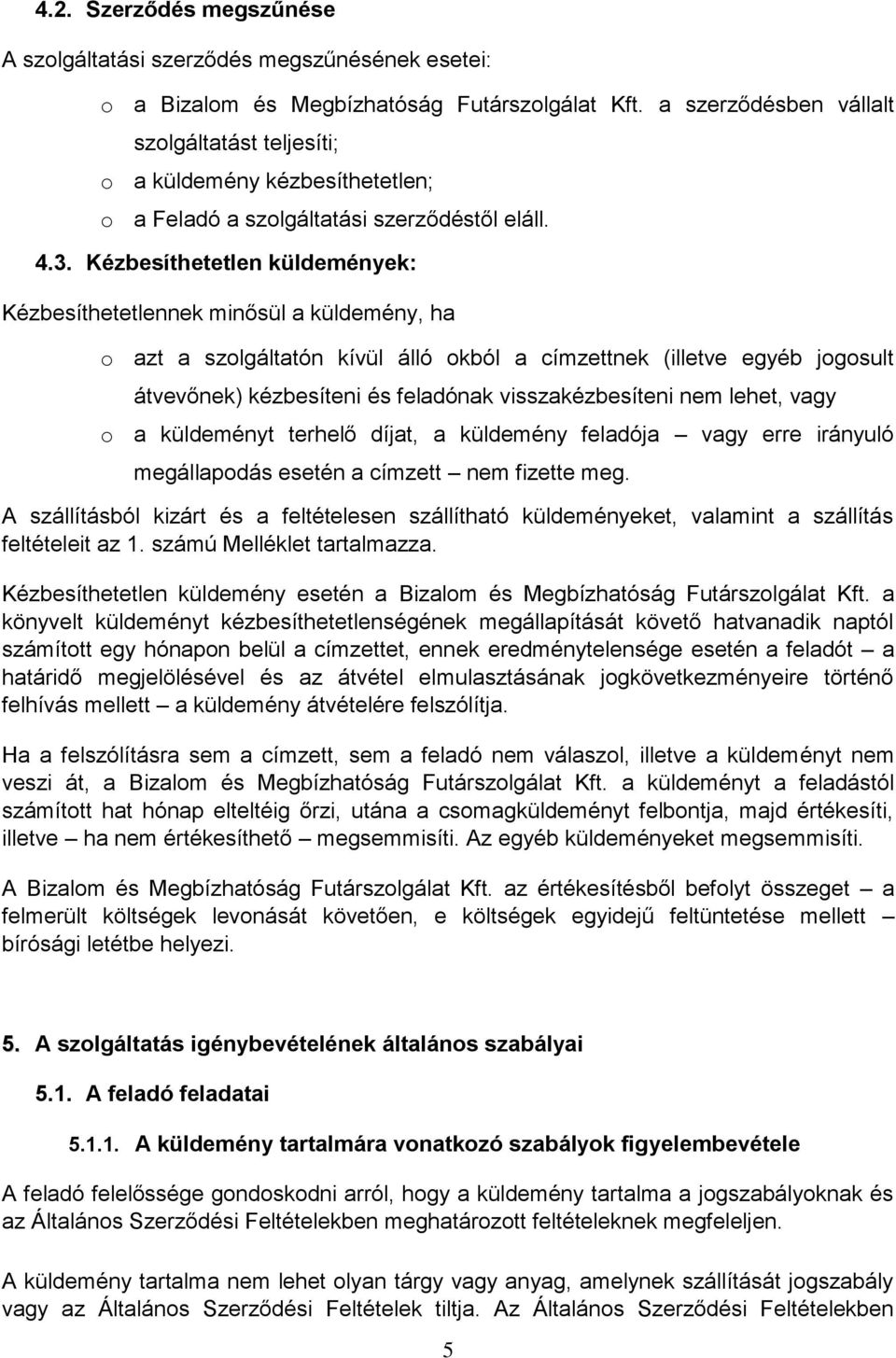 Kézbesíthetetlen küldemények: Kézbesíthetetlennek minősül a küldemény, ha o azt a szolgáltatón kívül álló okból a címzettnek (illetve egyéb jogosult átvevőnek) kézbesíteni és feladónak