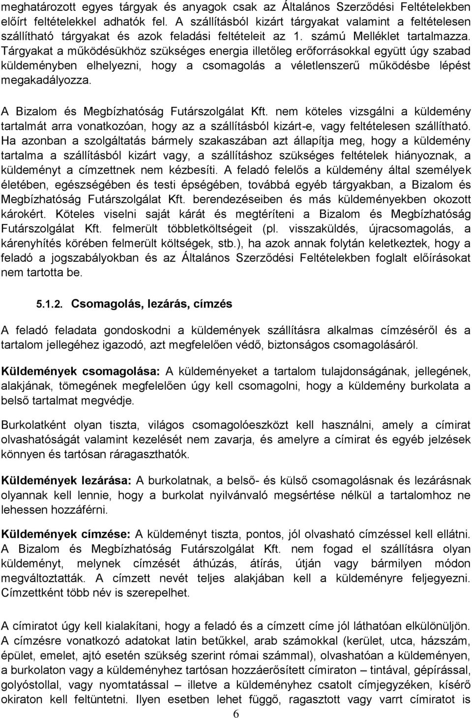 Tárgyakat a működésükhöz szükséges energia illetőleg erőforrásokkal együtt úgy szabad küldeményben elhelyezni, hogy a csomagolás a véletlenszerű működésbe lépést megakadályozza.