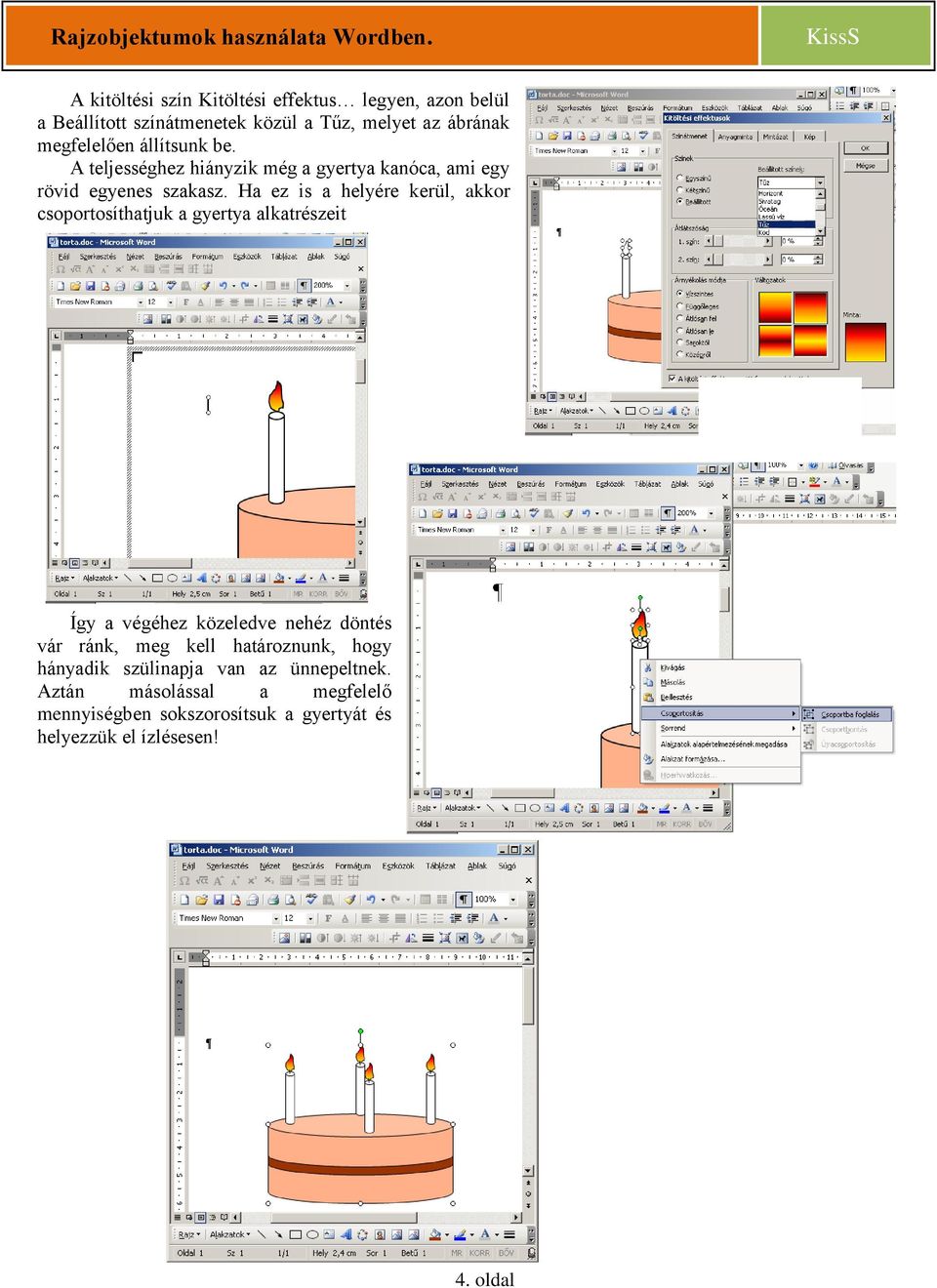 Ha ez is a helyére kerül, akkor csoportosíthatjuk a gyertya alkatrészeit Így a végéhez közeledve nehéz döntés vár ránk, meg