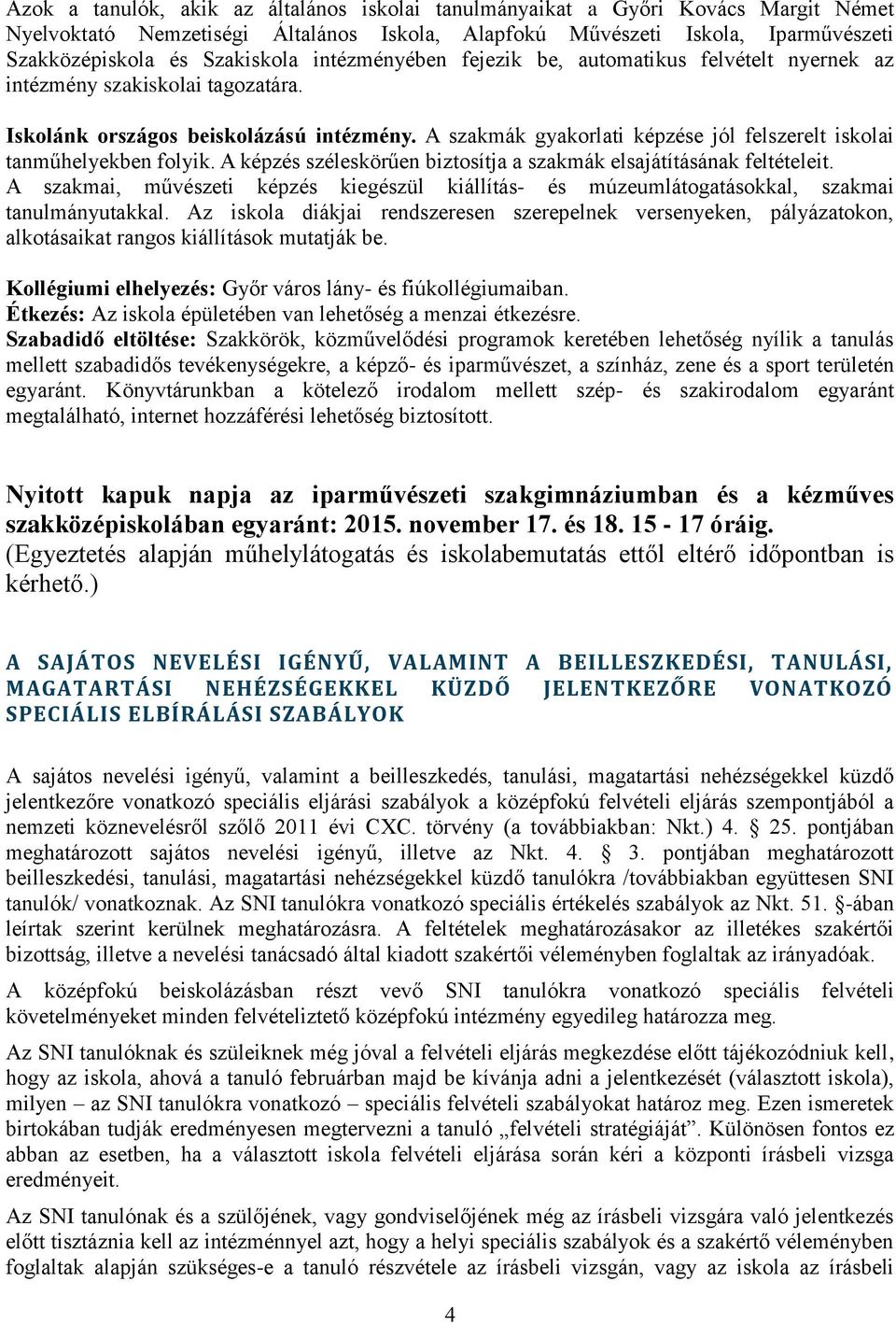 A szakmák gyakorlati képzése jól felszerelt iskolai tanműhelyekben folyik. A képzés széleskörűen biztosítja a szakmák elsajátításának feltételeit.