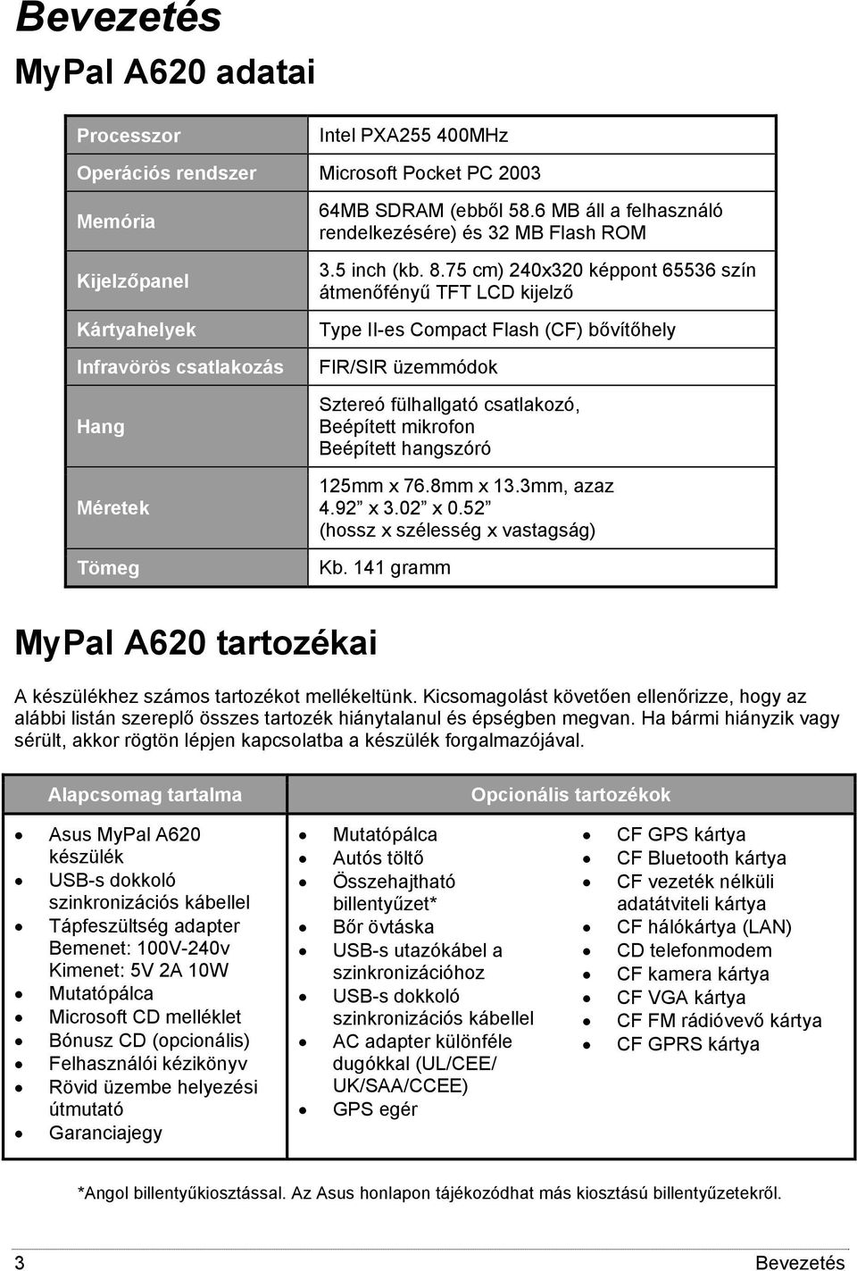 75 cm) 240x320 képpont 65536 szín átmenőfényű TFT LCD kijelző Type II-es Compact Flash (CF) bővítőhely FIR/SIR üzemmódok Sztereó fülhallgató csatlakozó, Beépített mikrofon Beépített hangszóró 125mm x