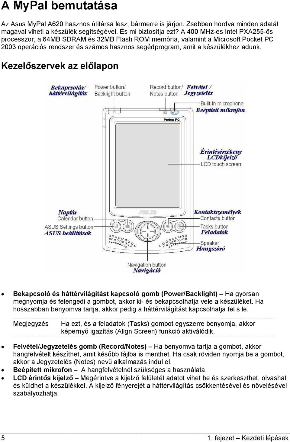 Kezelőszervek az előlapon Bekapcsoló és háttérvilágítást kapcsoló gomb (Power/Backlight) Ha gyorsan megnyomja és felengedi a gombot, akkor ki- és bekapcsolhatja vele a készüléket.