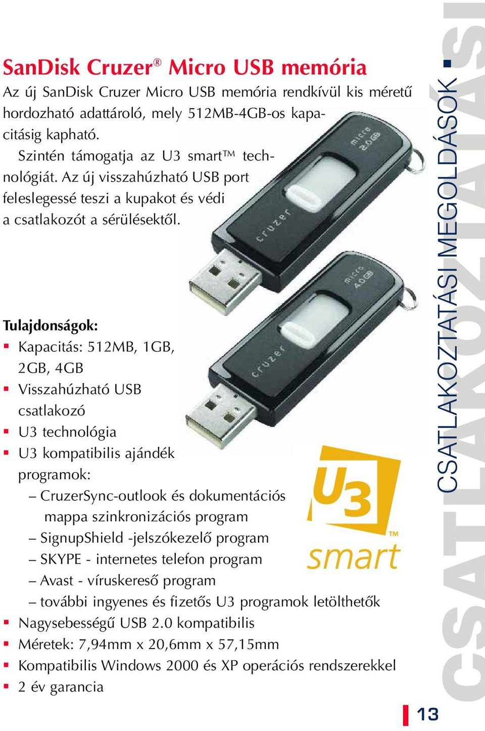 Tulajdonságok: Kapacitás: 512MB, 1GB, 2GB, 4GB Visszahúzható USB csatlakozó U3 technológia U3 kompatibilis ajándék programok: CruzerSync-outlook és dokumentációs mappa szinkronizációs program