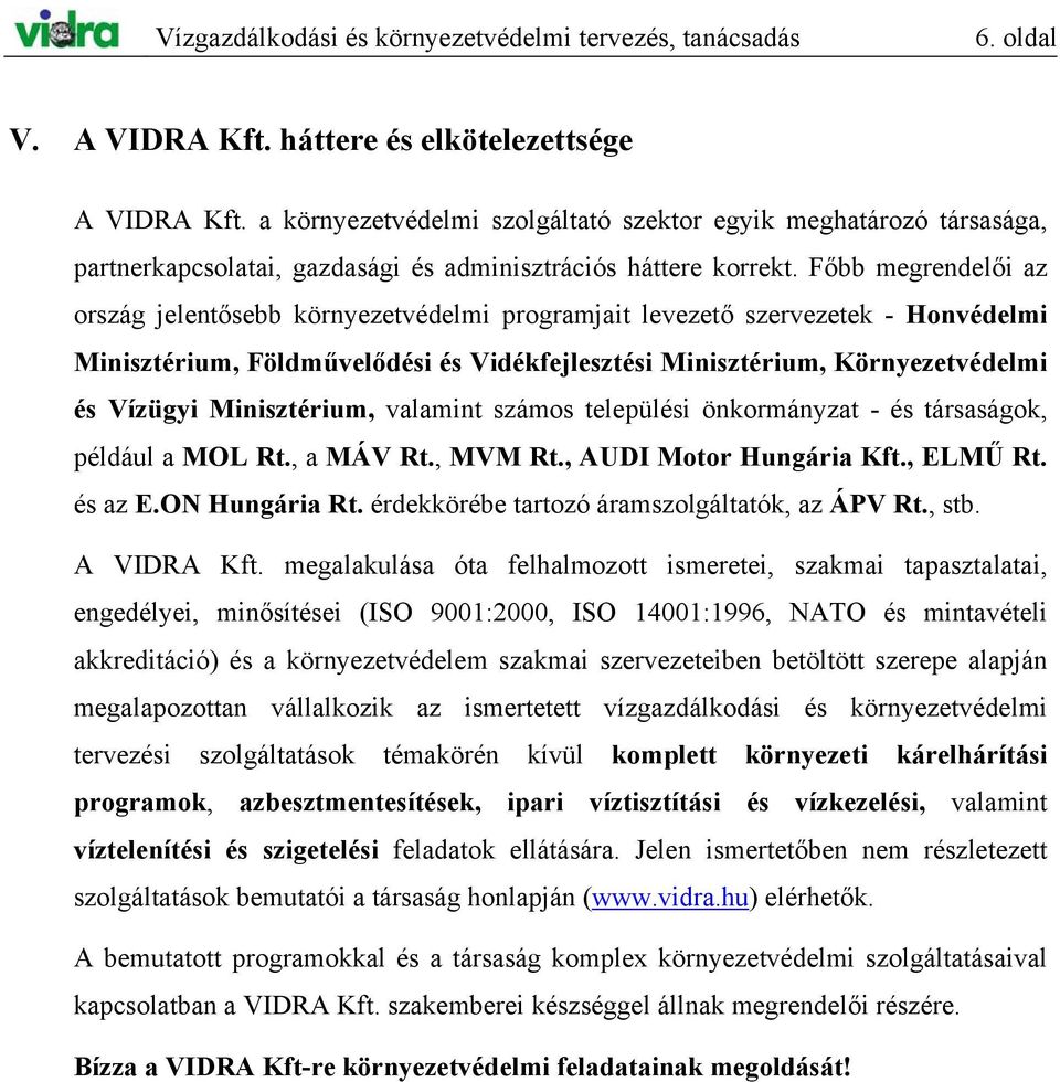 Főbb megrendelői az ország jelentősebb környezetvédelmi programjait levezető szervezetek - Honvédelmi Minisztérium, Földművelődési és Vidékfejlesztési Minisztérium, Környezetvédelmi és Vízügyi