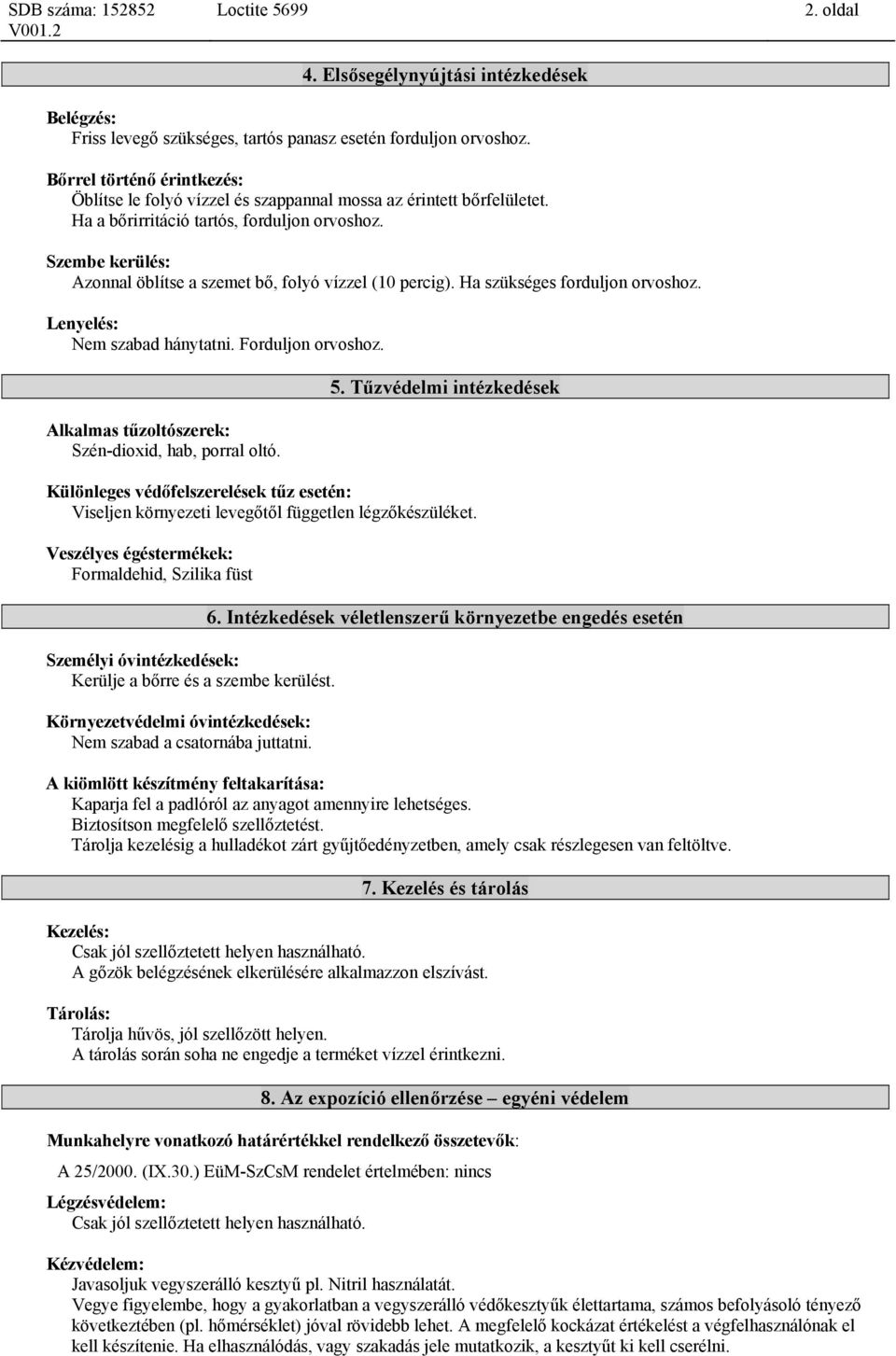 Szembe kerülés: Azonnal öblítse a szemet bő, folyó vízzel (10 percig). Ha szükséges forduljon orvoshoz. Lenyelés: Nem szabad hánytatni. Forduljon orvoshoz.