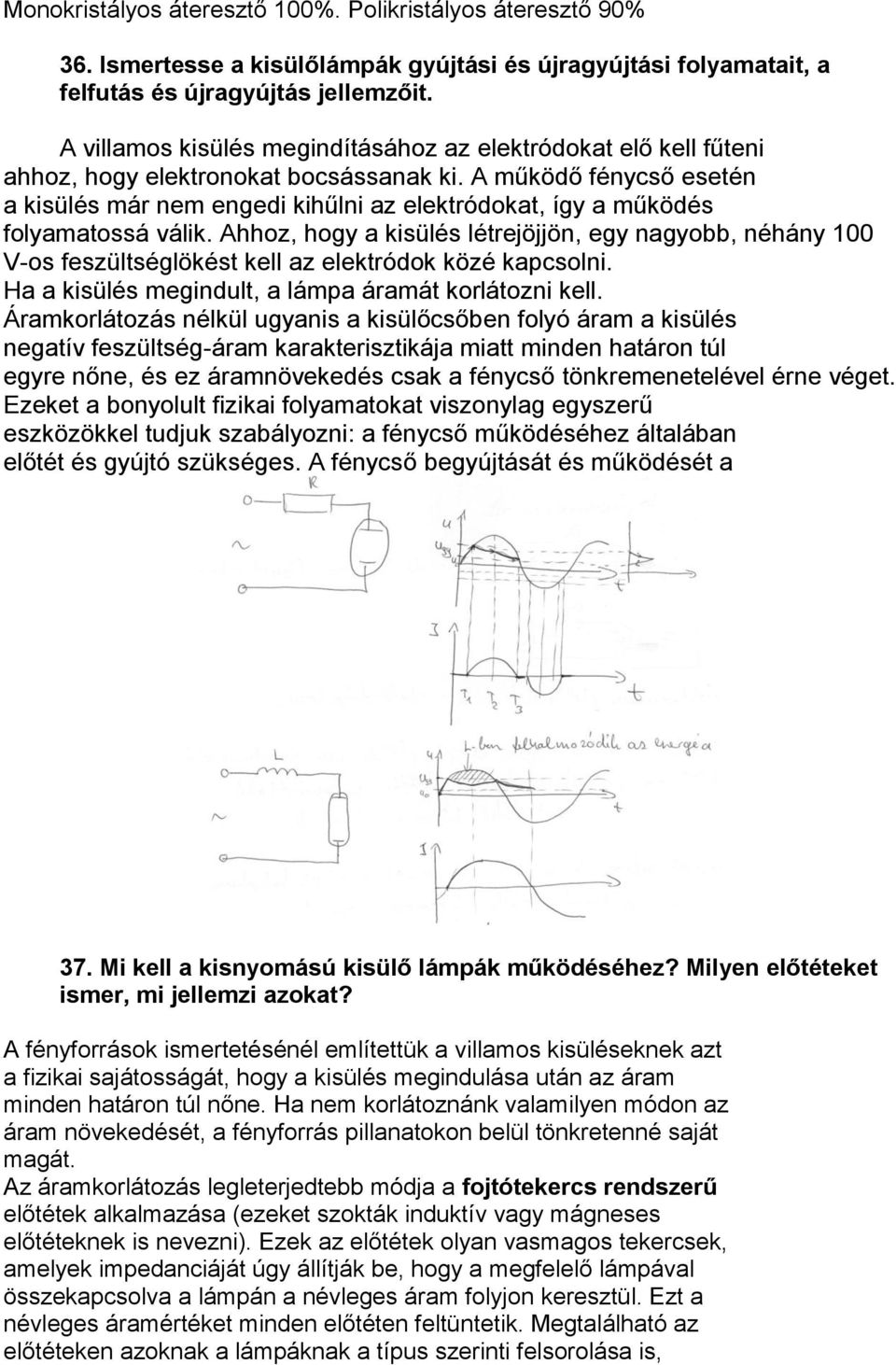 A működő fénycső esetén a kisülés már nem engedi kihűlni az elektródokat, így a működés folyamatossá válik.