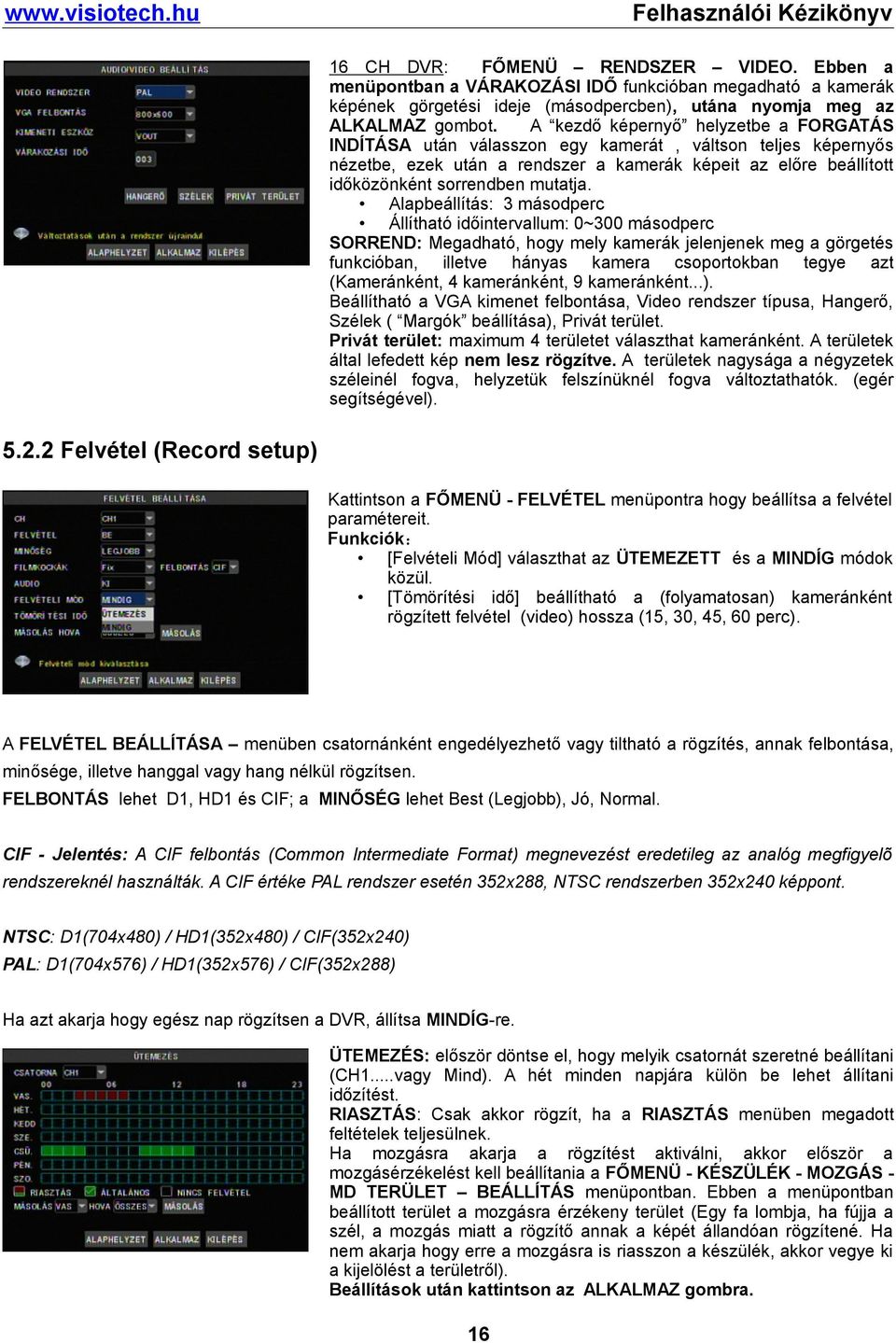 Alapbeállítás: 3 másodperc Állítható időintervallum: 0~300 másodperc SORREND: Megadható, hogy mely kamerák jelenjenek meg a görgetés funkcióban, illetve hányas kamera csoportokban tegye azt