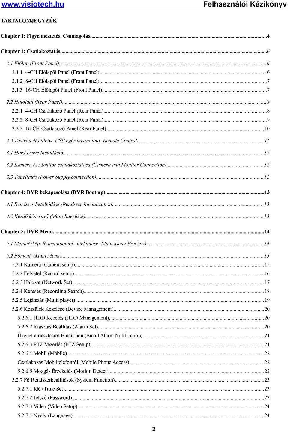 ..10 2.3 Távirányító illetve USB egér használata (Remote Control)...11 3.1 Hard Drive Installáció...12 3.2 Kamera és Monitor csatlakoztatása (Camera and Monitor Connection)...12 3.3 Tápellátás (Power Supply connection).