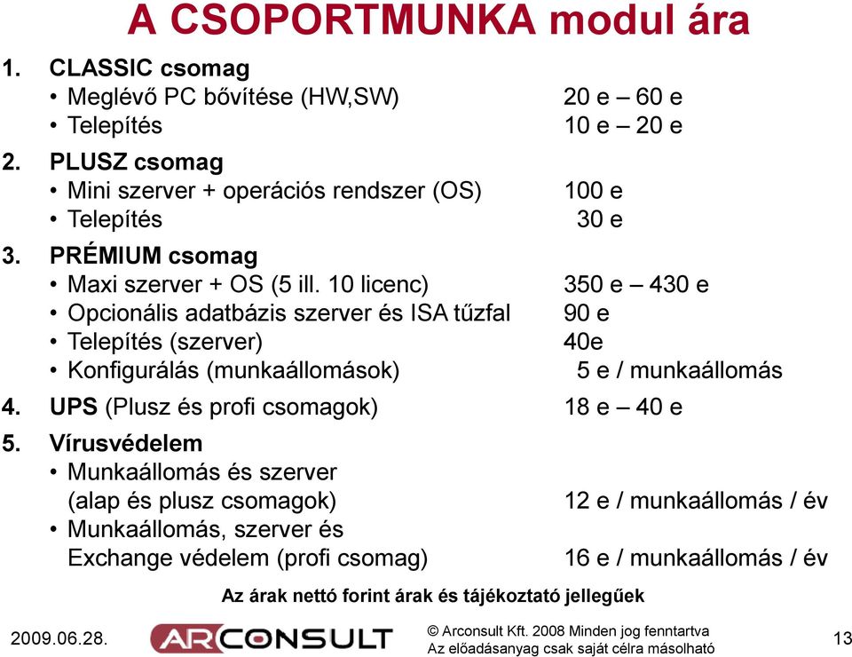 10 licenc) Opcionális adatbázis szerver és ISA tűzfal Telepítés (szerver) Konfigurálás (munkaállomások) 20 e 60 e 10 e 20 e 100 e 30 e 350 e 430 e 90 e 40e 5 e /