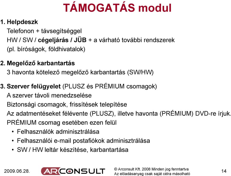 Szerver felügyelet (PLUSZ és PRÉMIUM csomagok) A szerver távoli menedzselése Biztonsági csomagok, frissítések telepítése Az adatmentéseket