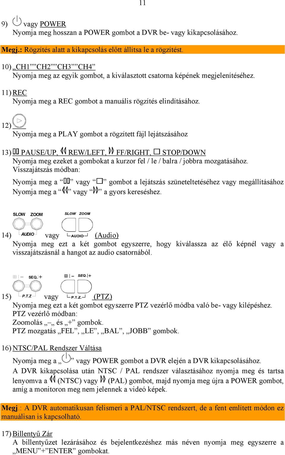 12) Nyomja meg a PLAY gombot a rögzített fájl lejátszásához 13) PAUSE/UP, REW/LEFT, FF/RIGHT, STOP/DOWN Nyomja meg ezeket a gombokat a kurzor fel / le / balra / jobbra mozgatásához.