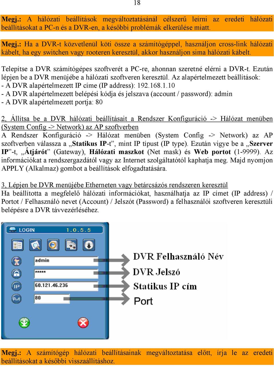 Az alapértelmezett beállítások: - A DVR alapértelmezett IP címe (IP address): 19