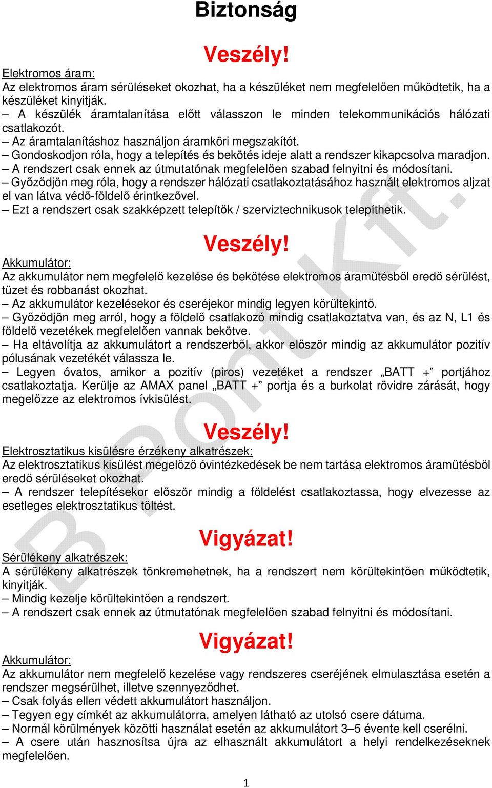 Gondoskodjon róla, hogy a telepítés és bekötés ideje alatt a rendszer kikapcsolva maradjon. A rendszert csak ennek az útmutatónak megfelelően szabad felnyitni és módosítani.