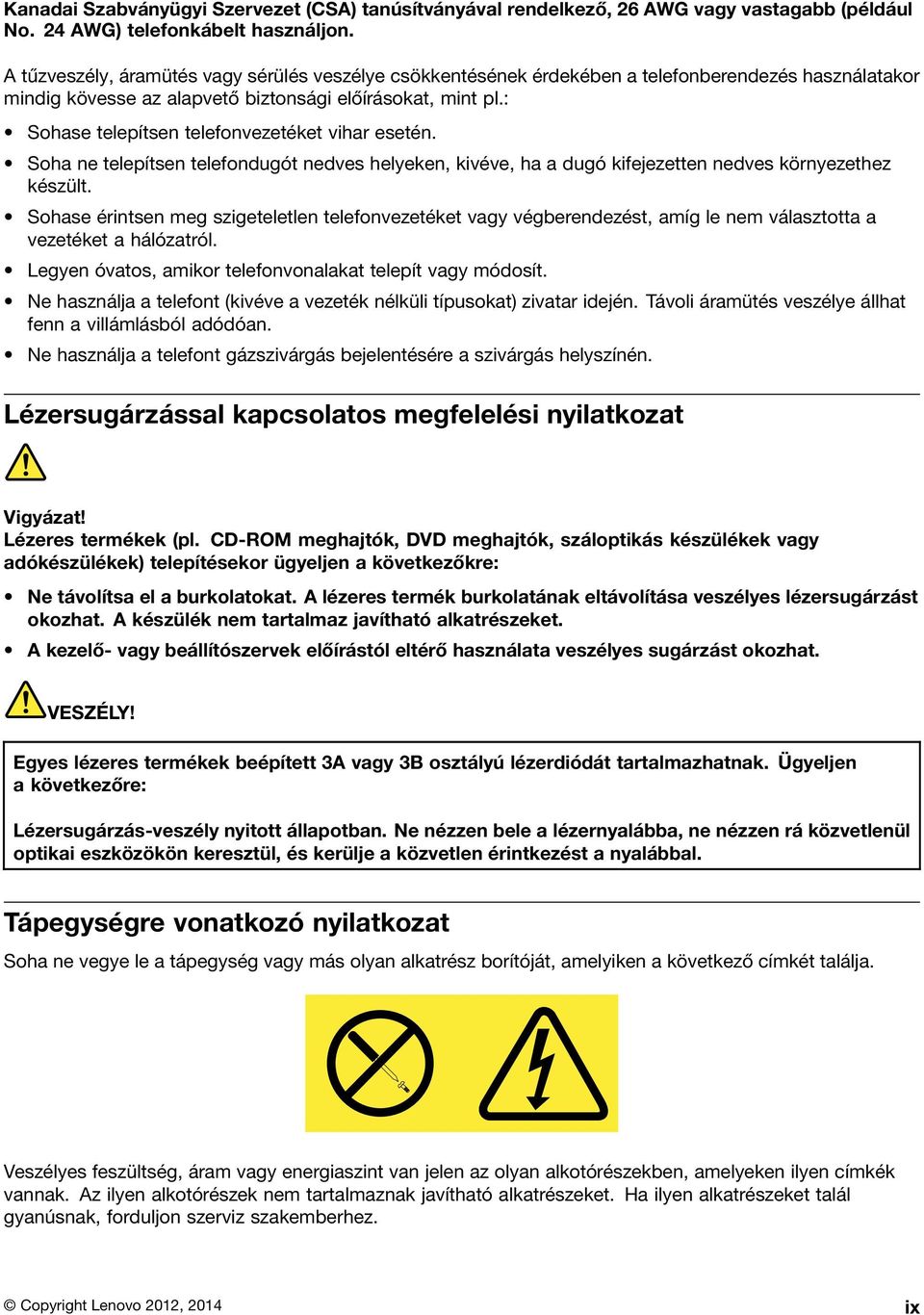 : Sohase telepítsen telefonvezetéket vihar esetén. Soha ne telepítsen telefondugót nedves helyeken, kivéve, ha a dugó kifejezetten nedves környezethez készült.
