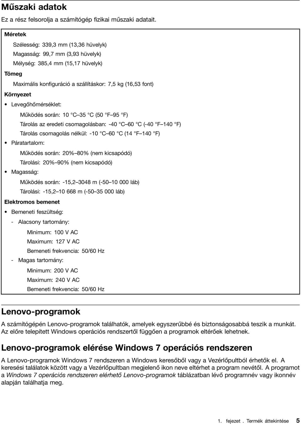 Levegőhőmérséklet: Működés során: 10 C 35 C (50 F 95 F) Tárolás az eredeti csomagolásban: -40 C 60 C (-40 F 140 F) Tárolás csomagolás nélkül: -10 C 60 C (14 F 140 F) Páratartalom: Működés során: 20%