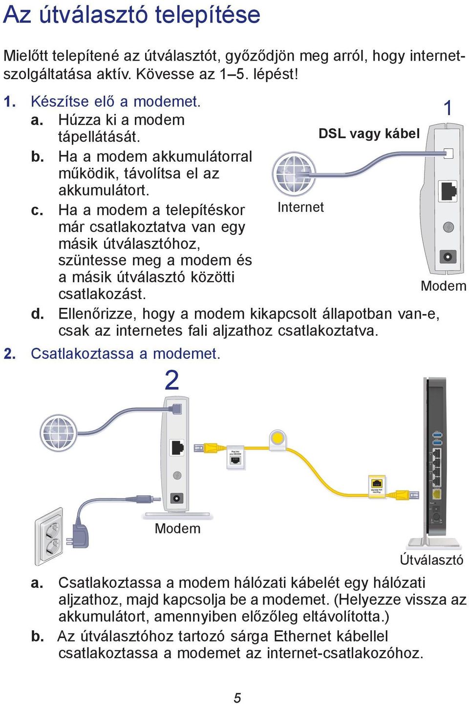 Ha a modem a telepítéskor Internet már csatlakoztatva van egy másik útválasztóhoz, szüntesse meg a modem és a másik útválasztó közötti Modem csatlakozást. d.