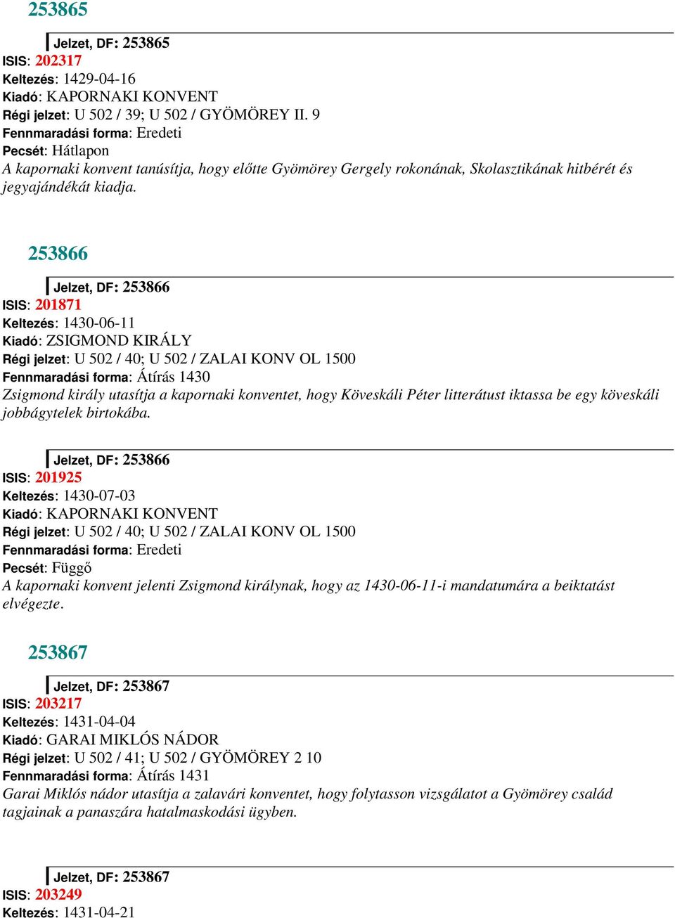 253866 Jelzet, DF: 253866 ISIS: 201871 Keltezés: 1430-06-11 Kiadó: ZSIGMOND KIRÁLY Régi jelzet: U 502 / 40; U 502 / ZALAI KONV OL 1500 Fennmaradási forma: Átírás 1430 Zsigmond király utasítja a