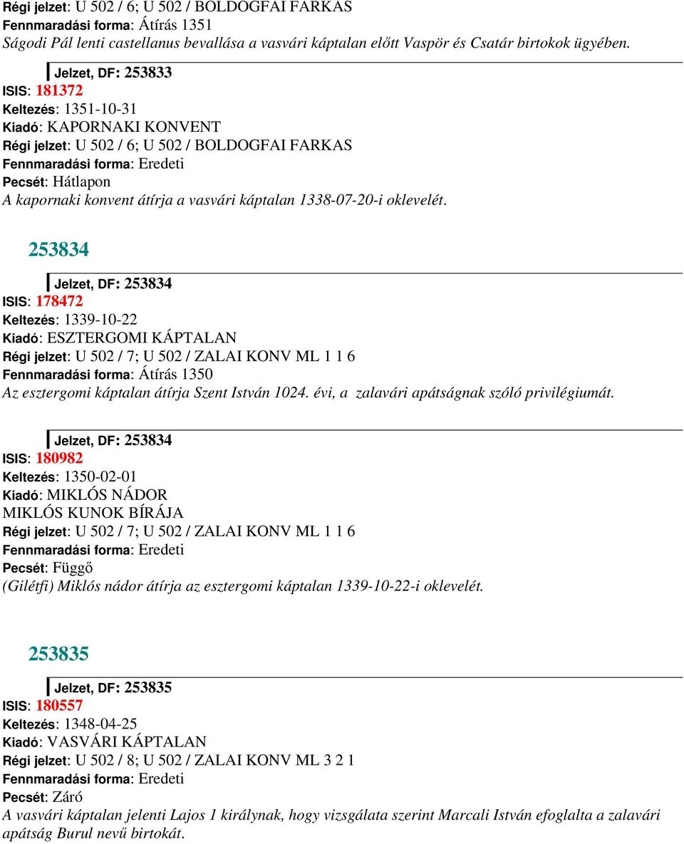 253834 Jelzet, DF: 253834 ISIS: 178472 Keltezés: 1339-10-22 Kiadó: ESZTERGOMI KÁPTALAN Régi jelzet: U 502 / 7; U 502 / ZALAI KONV ML 1 1 6 Fennmaradási forma: Átírás 1350 Az esztergomi káptalan