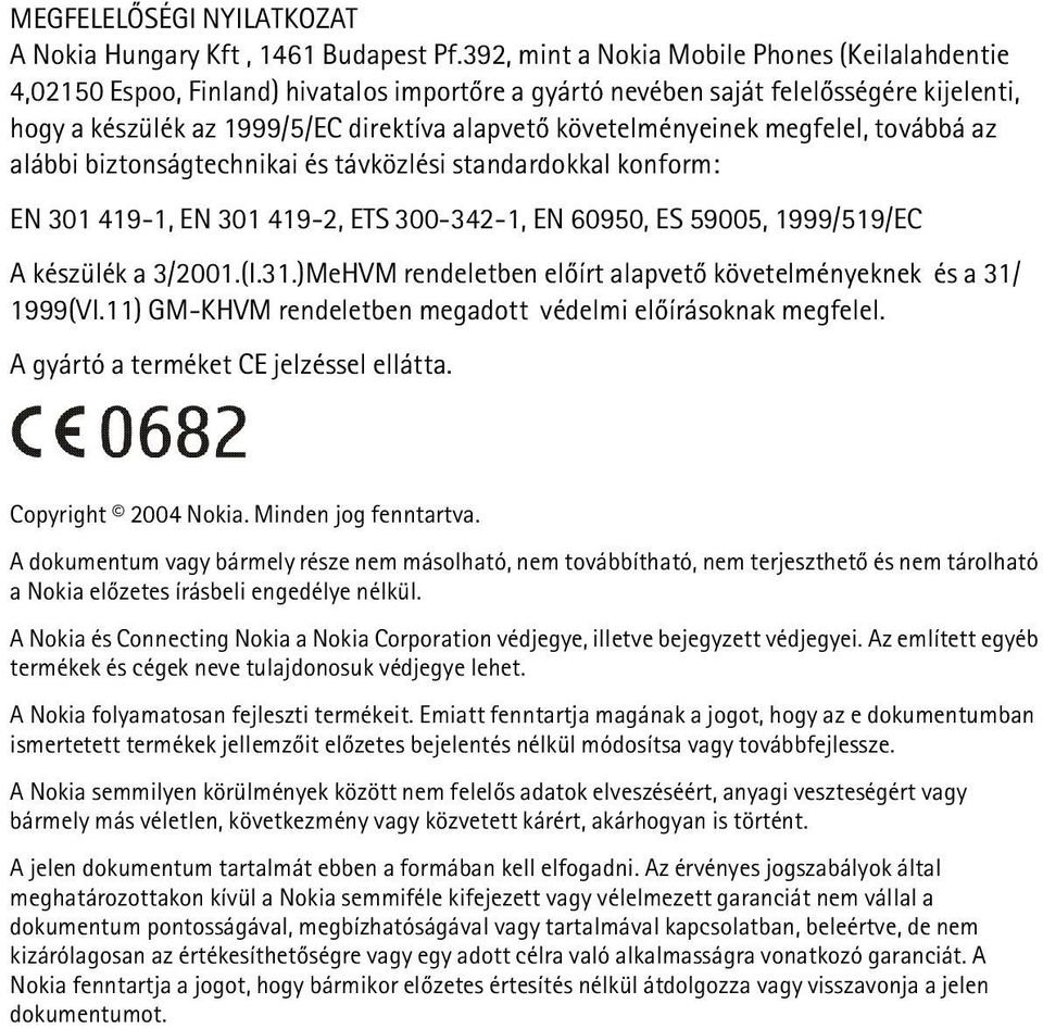 követelményeinek megfelel, továbbá az alábbi biztonságtechnikai és távközlési standardokkal konform: EN 301 419-1, EN 301 419-2, ETS 300-342-1, EN 60950, ES 59005, 1999/519/EC A készülék a 3/2001.(I.