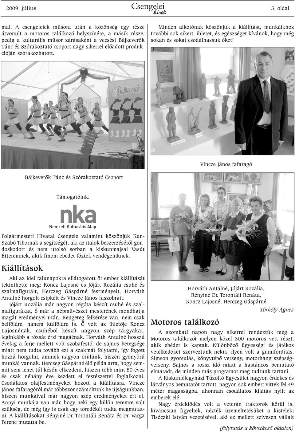 sikerrel elõadott produkcióján szórakozhatott. Minden alkotónak köszönjük a kiállítást, munkáikhoz további sok sikert, ihletet, és egészséget kívánok, hogy még sokan és sokat csodálhassuk õket!
