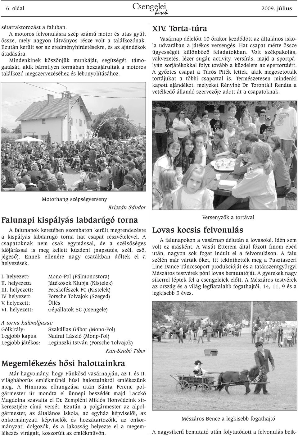 Mindenkinek köszönjük munkáját, segítségét, támogatását, akik bármilyen formában hozzájárultak a motoros találkozó megszervezéséhez és lebonyolításához. XIV.