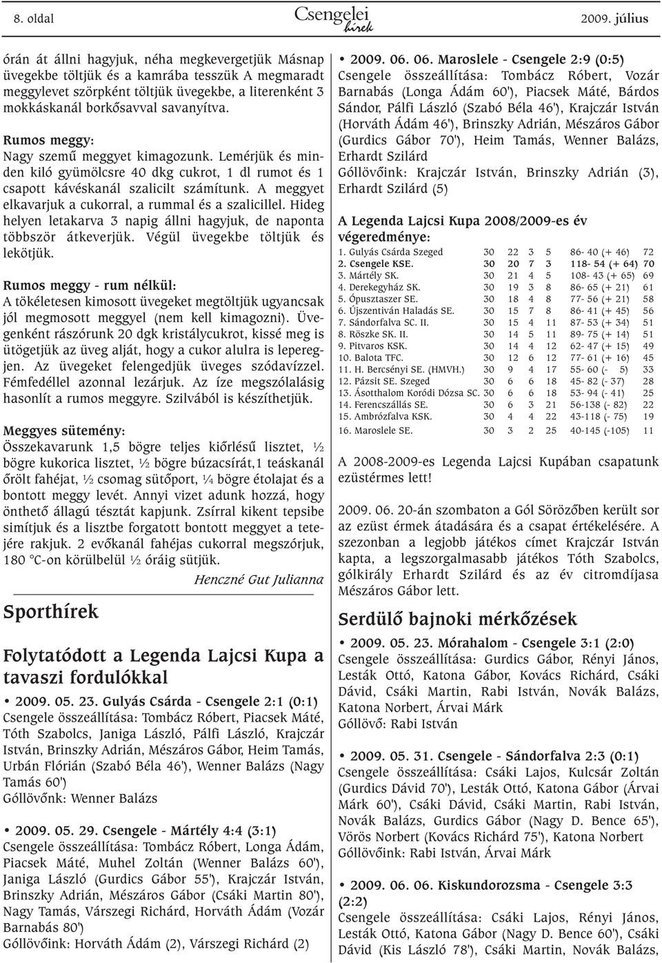 Rumos meggy: Nagy szemû meggyet kimagozunk. Lemérjük és minden kiló gyümölcsre 40 dkg cukrot, 1 dl rumot és 1 csapott kávéskanál szalicilt számítunk.