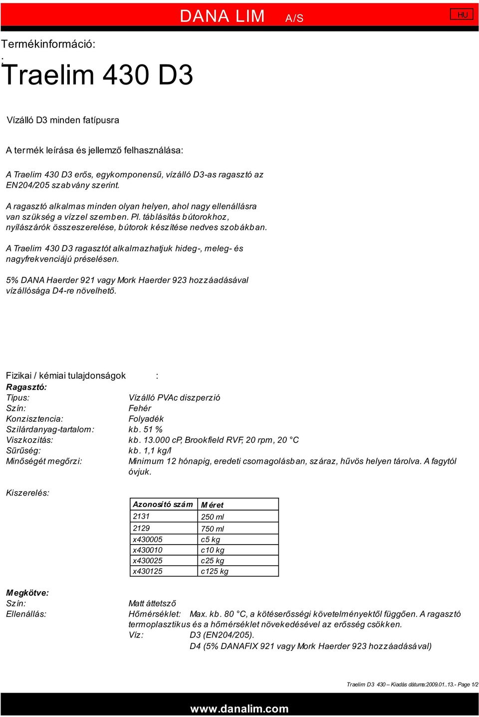 táblásítás bútorokhoz, nyílászárók összeszerelése, bútorok készítése nedves szobákban. A Traelim 430 D3 ragasztót alkalmazhatjuk hideg-, meleg- és nagyfrekvenciájú préselésen.