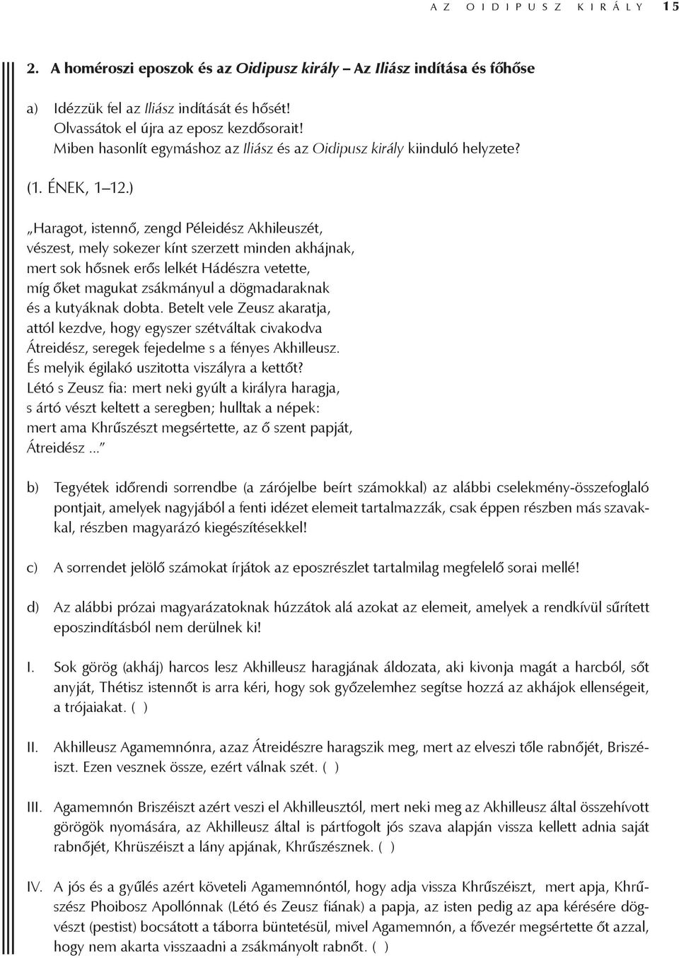 ) Haragot, istennő, zengd Péleidész Akhileuszét, vészest, mely sokezer kínt szerzett minden akhájnak, mert sok hősnek erős lelkét Hádészra vetette, míg őket magukat zsákmányul a dögmadaraknak és a