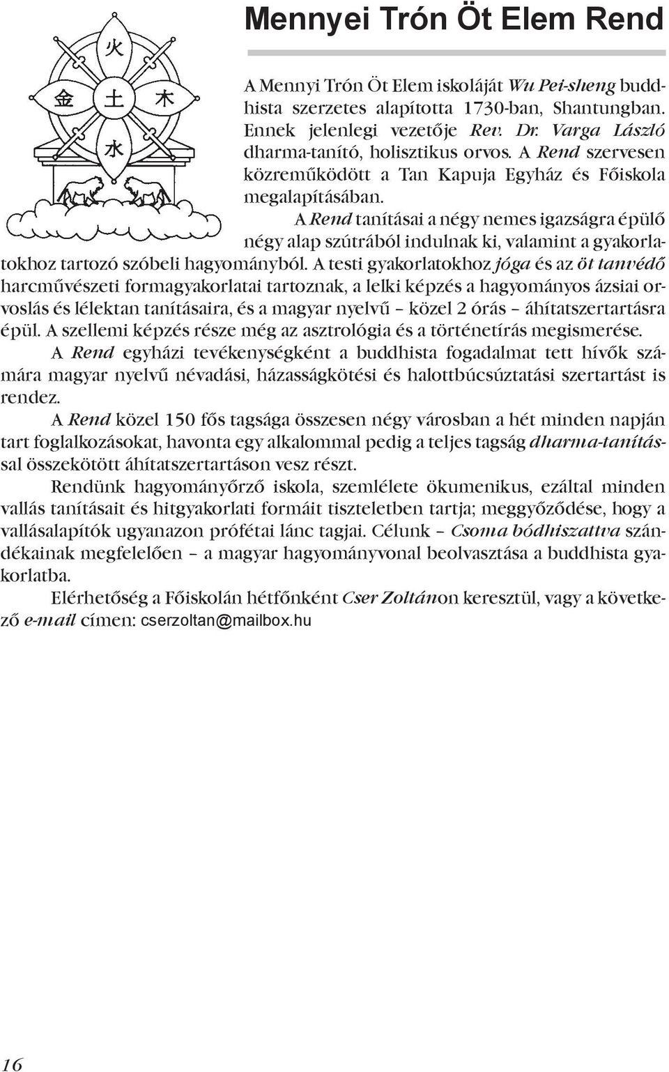 A Rend tanításai a négy nemes igazságra épülő négy alap szútrából indulnak ki, valamint a gyakorlatokhoz tartozó szóbeli hagyományból.