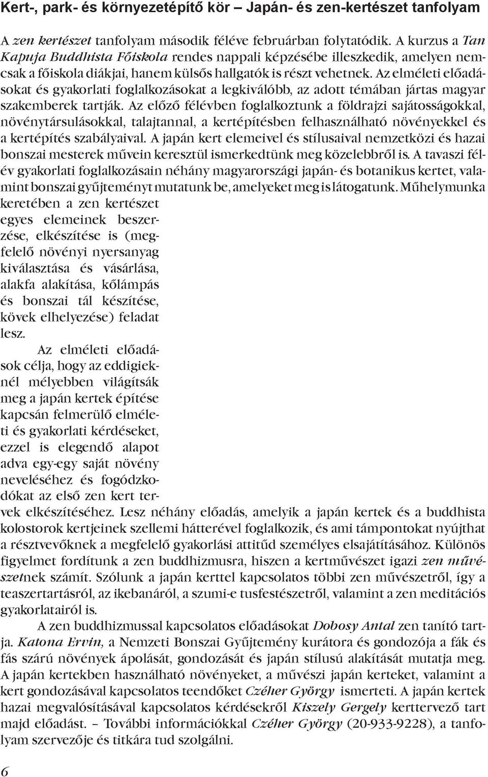 Az elméleti előadásokat és gyakorlati foglalkozásokat a legkiválóbb, az adott témában jártas magyar szakemberek tartják.