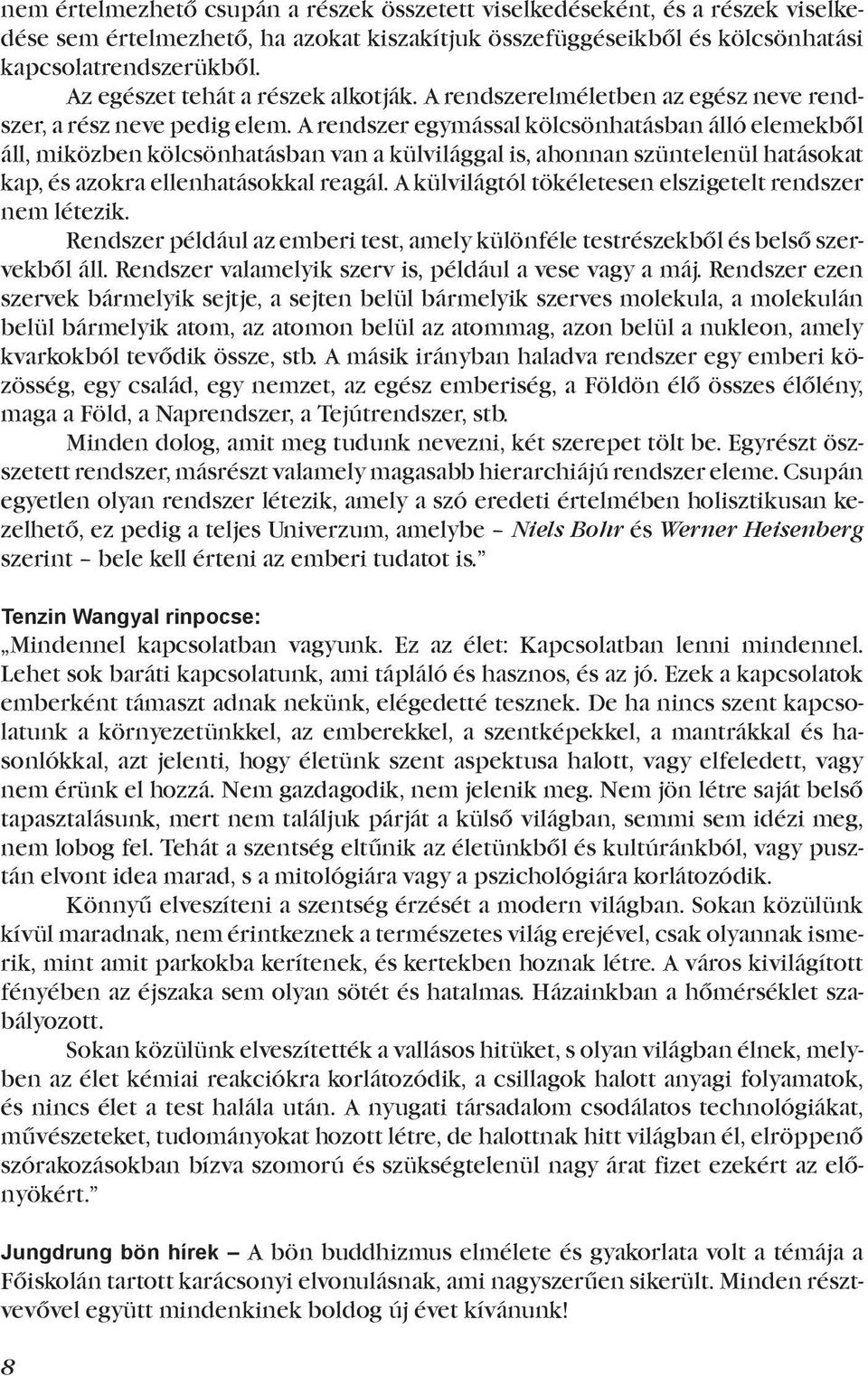 A rendszer egymással kölcsönhatásban álló elemekből áll, miközben kölcsönhatásban van a külvilággal is, ahonnan szüntelenül hatásokat kap, és azokra ellenhatásokkal reagál.