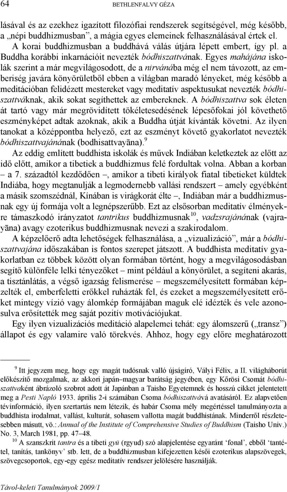 Egyes mahájána iskolák szerint a már megvilágosodott, de a nirvánába még el nem távozott, az emberiség javára könyörületből ebben a világban maradó lényeket, még később a meditációban felidézett
