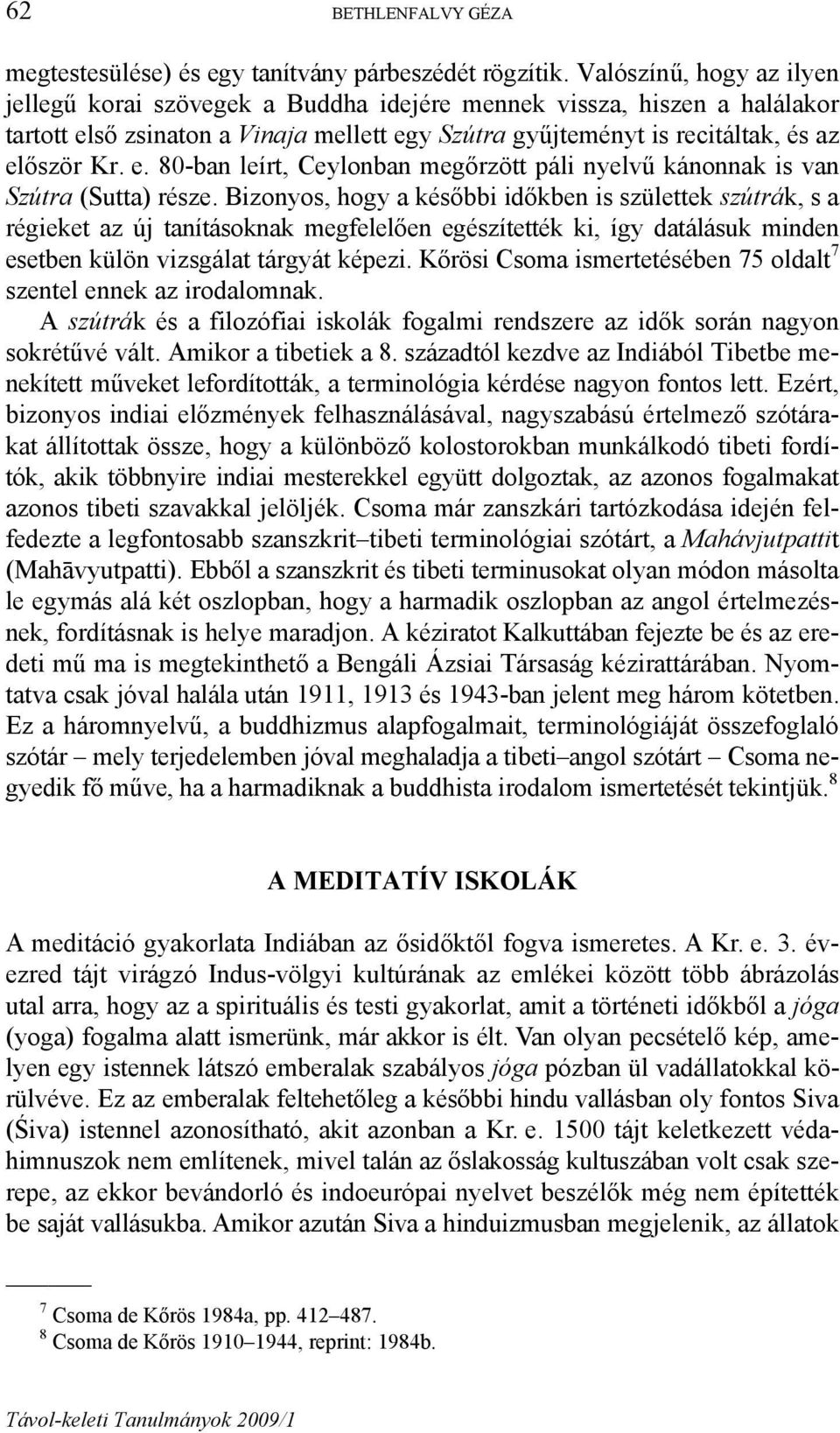 Bizonyos, hogy a későbbi időkben is születtek szútrák, s a régieket az új tanításoknak megfelelően egészítették ki, így datálásuk minden esetben külön vizsgálat tárgyát képezi.