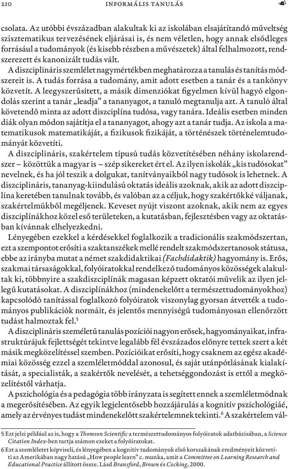 művészetek) által felhalmozott, rendszerezett és kanonizált tudás vált. A diszciplináris szemlélet nagymértékben meghatározza a tanulás és tanítás módszereit is.