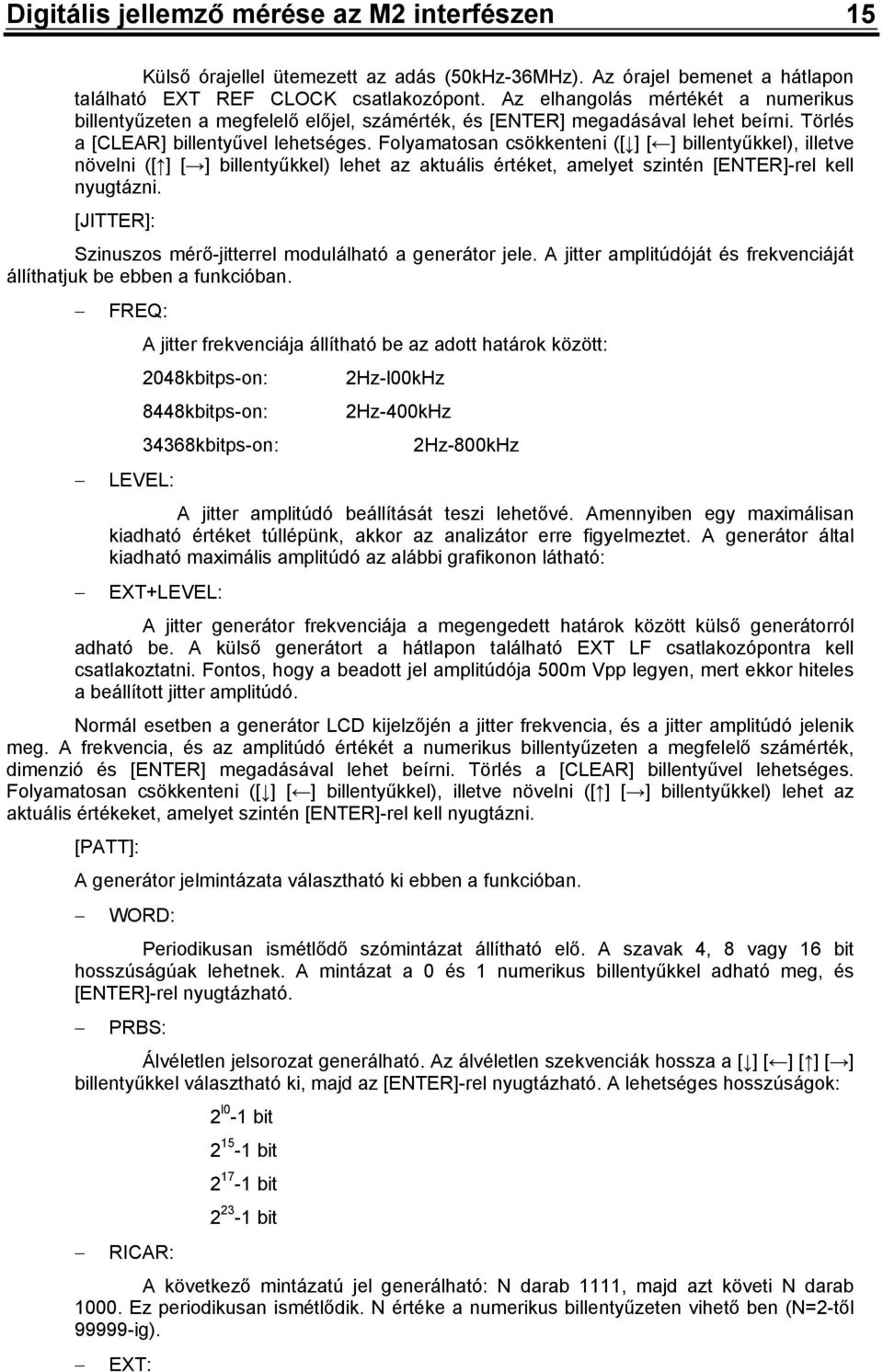 Folyamatosan csökkenteni ([ ] [ ] billentyűkkel), illetve növelni ([ ] [ ] billentyűkkel) lehet az aktuális értéket, amelyet szintén [ENTER]-rel kell nyugtázni.