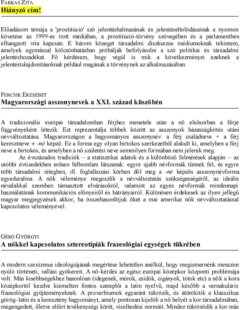 kapcsán. E három közeget társadalmi diszkurzus médiumoknak tekintem, amelyek egymással kölcsönhatásban próbálják befolyásolni a szó politikai és társadalmi jelentéshozadékat.
