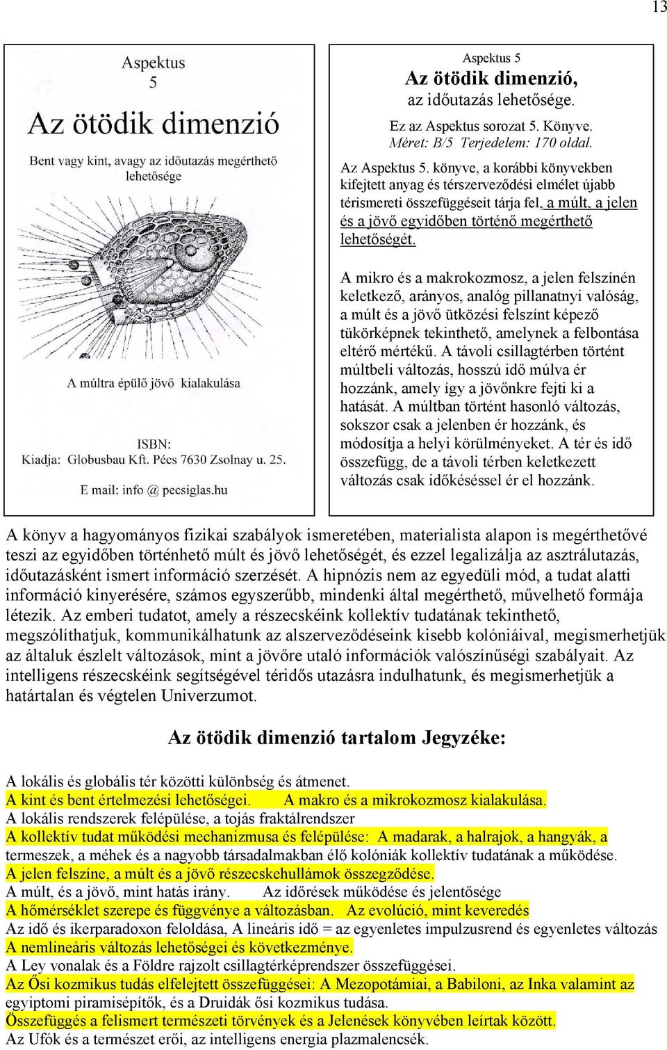 A mikro és a makrokozmosz, a jelen felszínén keletkező, arányos, analóg pillanatnyi valóság, a múlt és a jövő ütközési felszínt képező tükörképnek tekinthető, amelynek a felbontása eltérő mértékű.