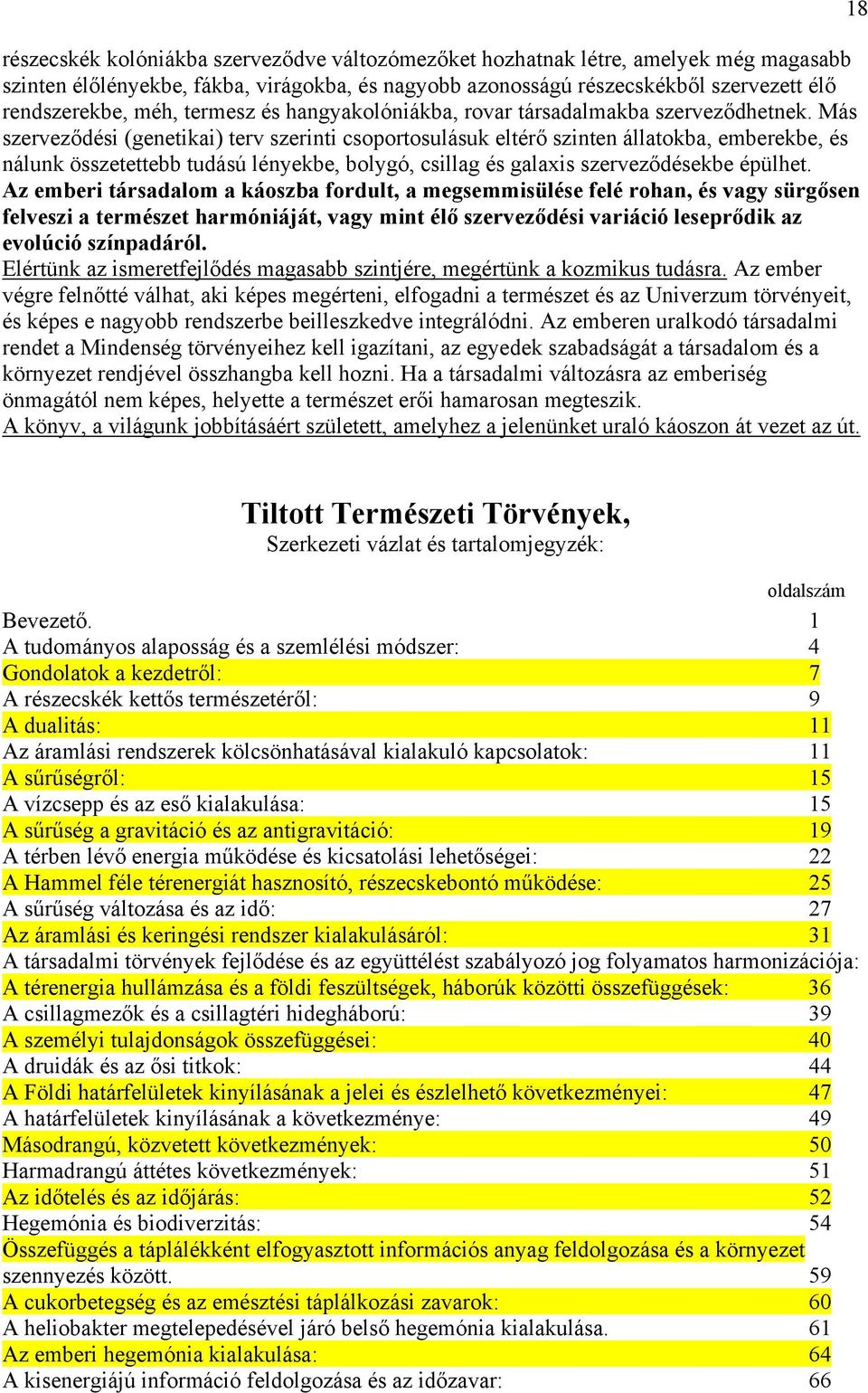 Más szerveződési (genetikai) terv szerinti csoportosulásuk eltérő szinten állatokba, emberekbe, és nálunk összetettebb tudású lényekbe, bolygó, csillag és galaxis szerveződésekbe épülhet.