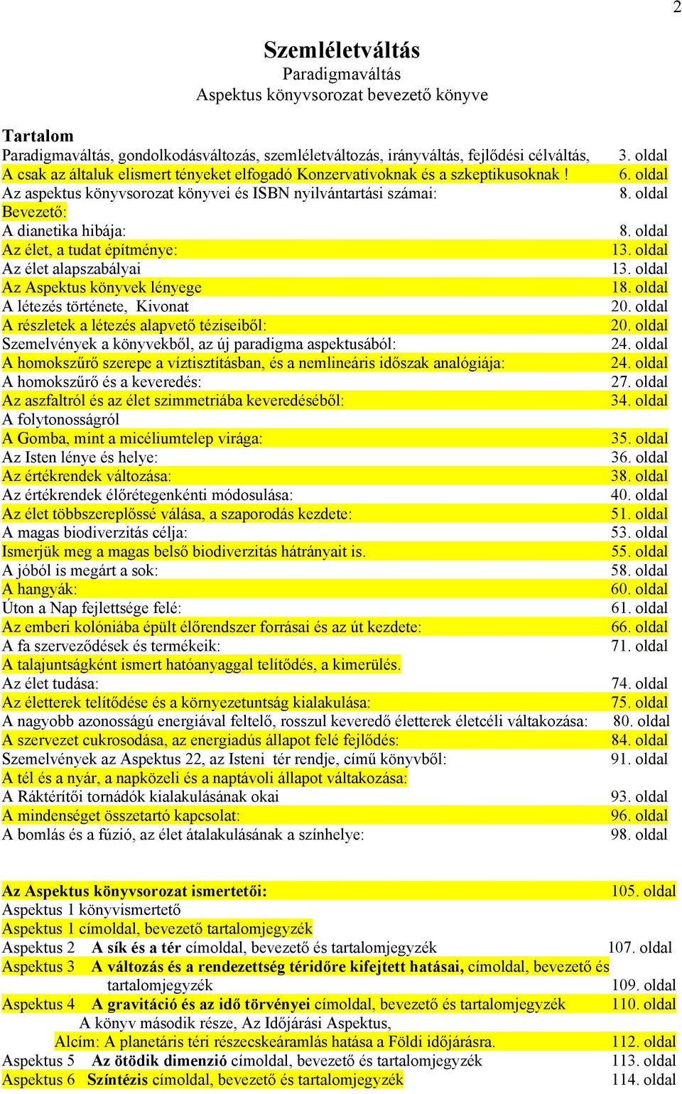 Az aspektus könyvsorozat könyvei és ISBN nyilvántartási számai: Bevezető: A dianetika hibája: Az élet, a tudat építménye: Az élet alapszabályai Az Aspektus könyvek lényege A létezés története,