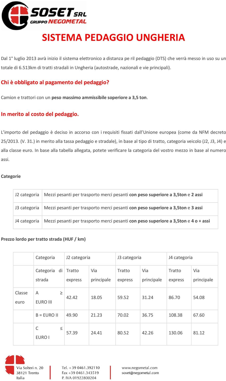 In merito al costo del pedaggio. L importo del pedaggio è deciso in accorso con i requisiti fissati dall Unione europea (come da NFM decreto 25/2013. (V. 31.