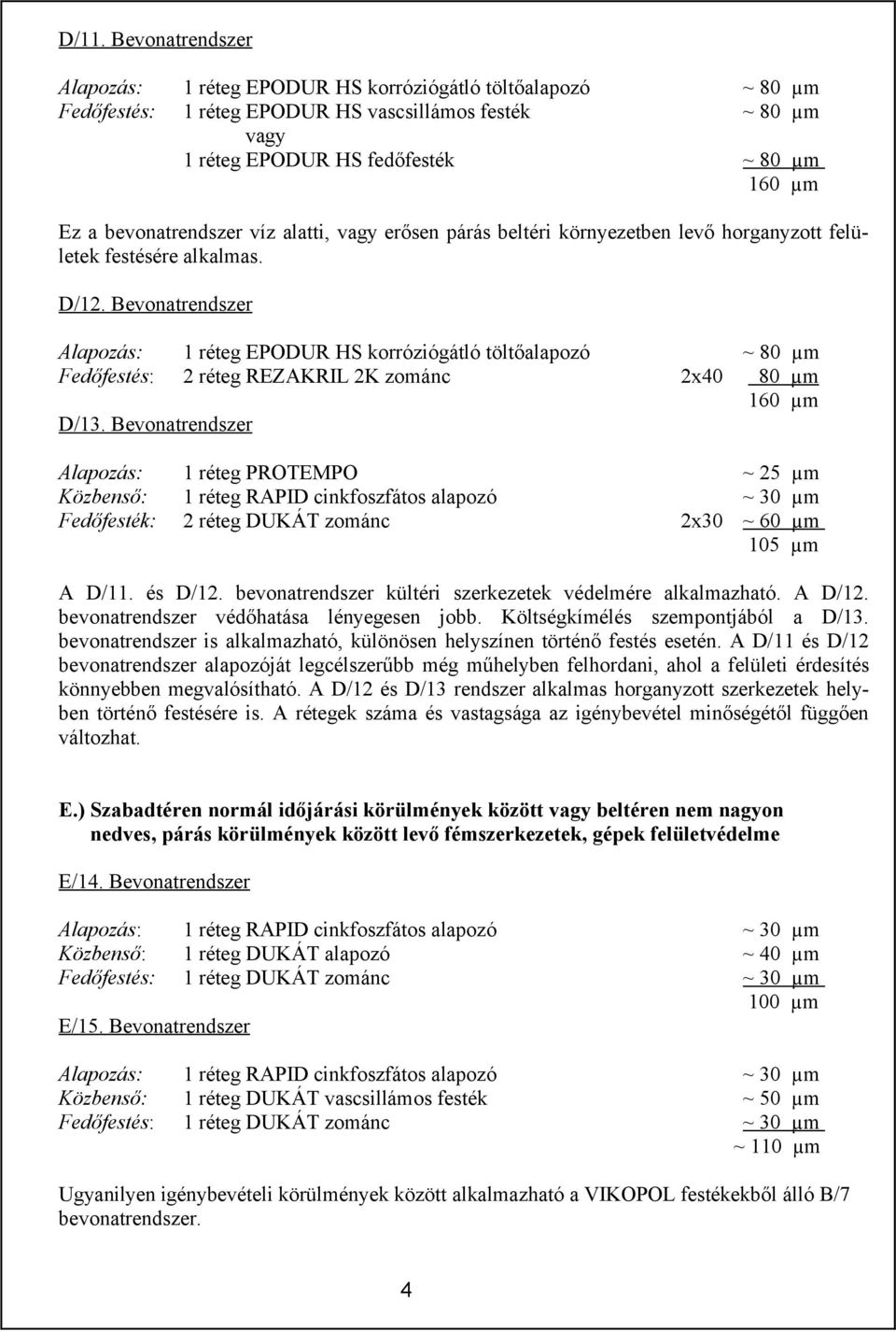 Bevonatrendszer Alapozás: 1 réteg EPODUR HS korróziógátló töltőalapozó ~ 80 µm Fedőfestés: 2 réteg REZAKRIL 2K zománc 2x40 80 µm 160 µm D/13.