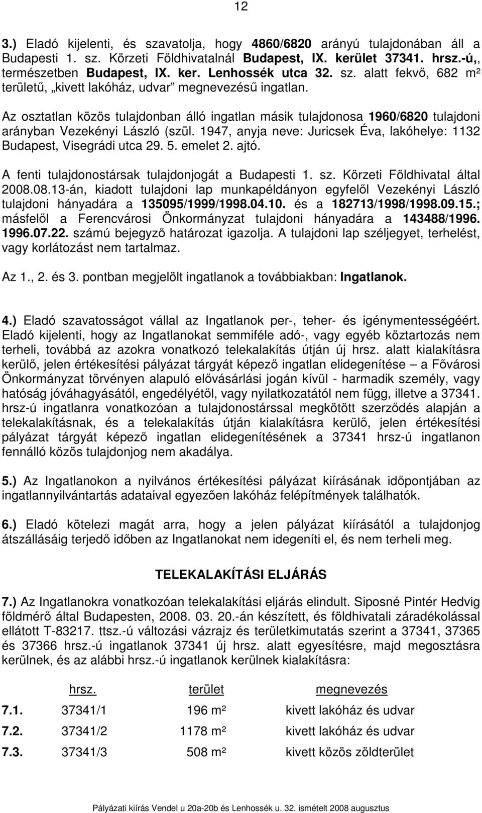 1947, anyja neve: Juricsek Éva, lakóhelye: 1132 Budapest, Visegrádi utca 29. 5. emelet 2. ajtó. A fenti tulajdonostársak tulajdonjogát a Budapesti 1. sz. Körzeti Földhivatal által 2008.