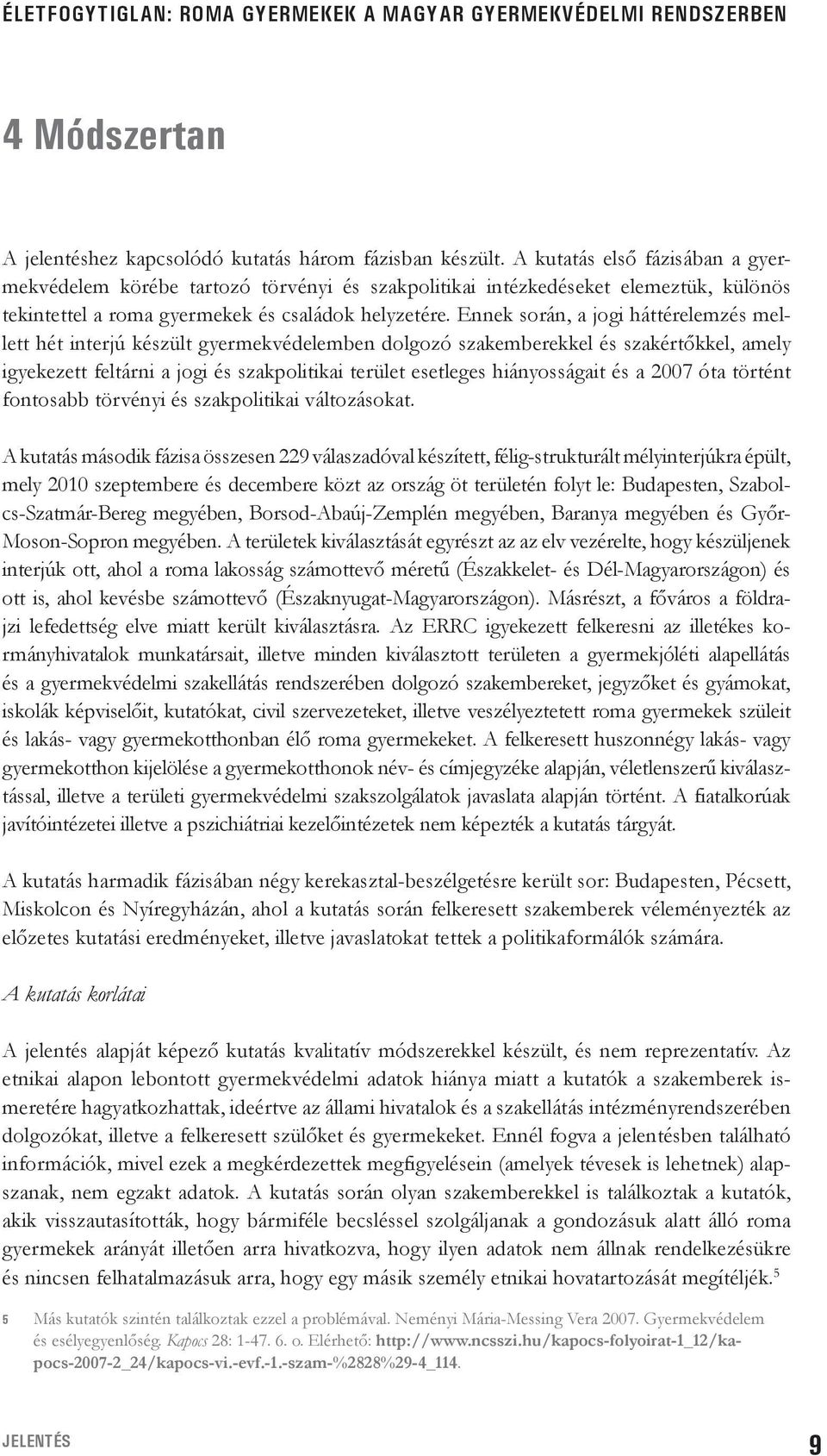 Ennek során, a jogi háttérelemzés mellett hét interjú készült gyermekvédelemben dolgozó szakemberekkel és szakértőkkel, amely igyekezett feltárni a jogi és szakpolitikai terület esetleges