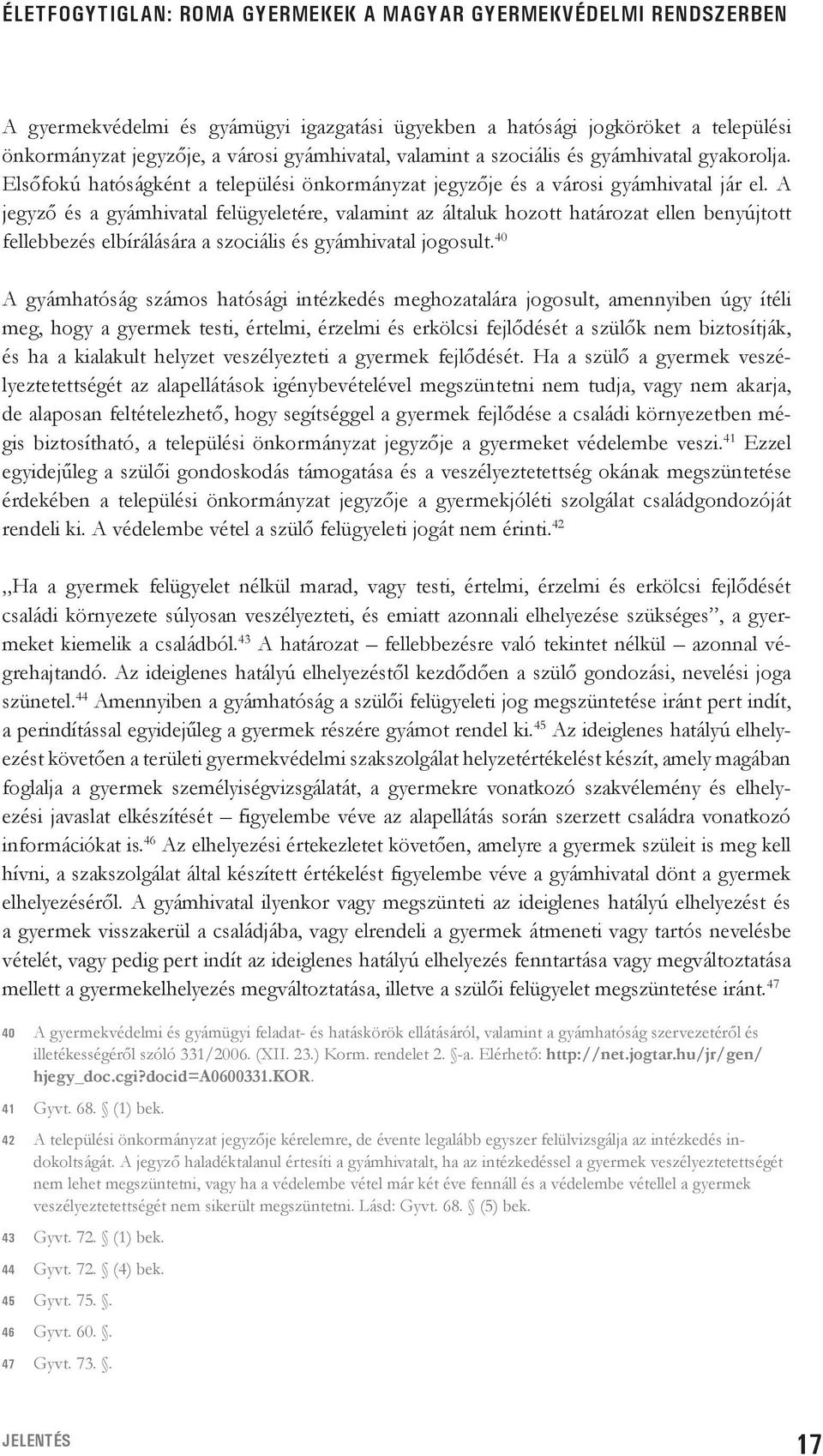 A jegyző és a gyámhivatal felügyeletére, valamint az általuk hozott határozat ellen benyújtott fellebbezés elbírálására a szociális és gyámhivatal jogosult.