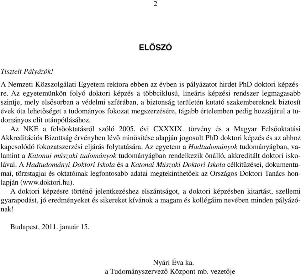 lehetőséget a tudományos fokozat megszerzésére, tágabb értelemben pedig hozzájárul a tudományos elit utánpótlásához. Az NKE a felsőoktatásról szóló 2005. évi CXXXIX.