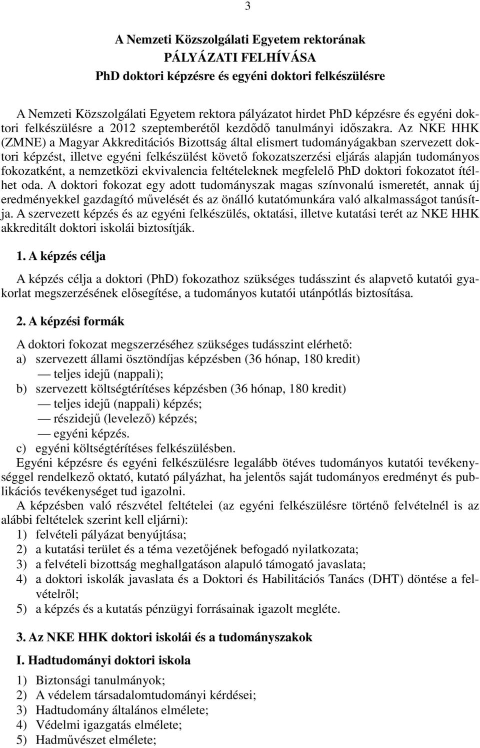 Az NKE HHK (ZMNE) a Magyar Akkreditációs Bizottság által elismert tudományágakban szervezett doktori képzést, illetve egyéni felkészülést követő fokozatszerzési eljárás alapján tudományos