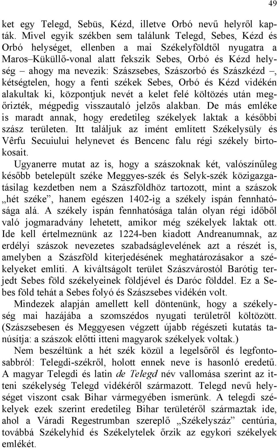 Szászsebes, Szászorbó és Szászkézd, kétségtelen, hogy a fenti székek Sebes, Orbó és Kézd vidékén alakultak ki, központjuk nevét a kelet felé költözés után megőrizték, mégpedig visszautaló jelzős