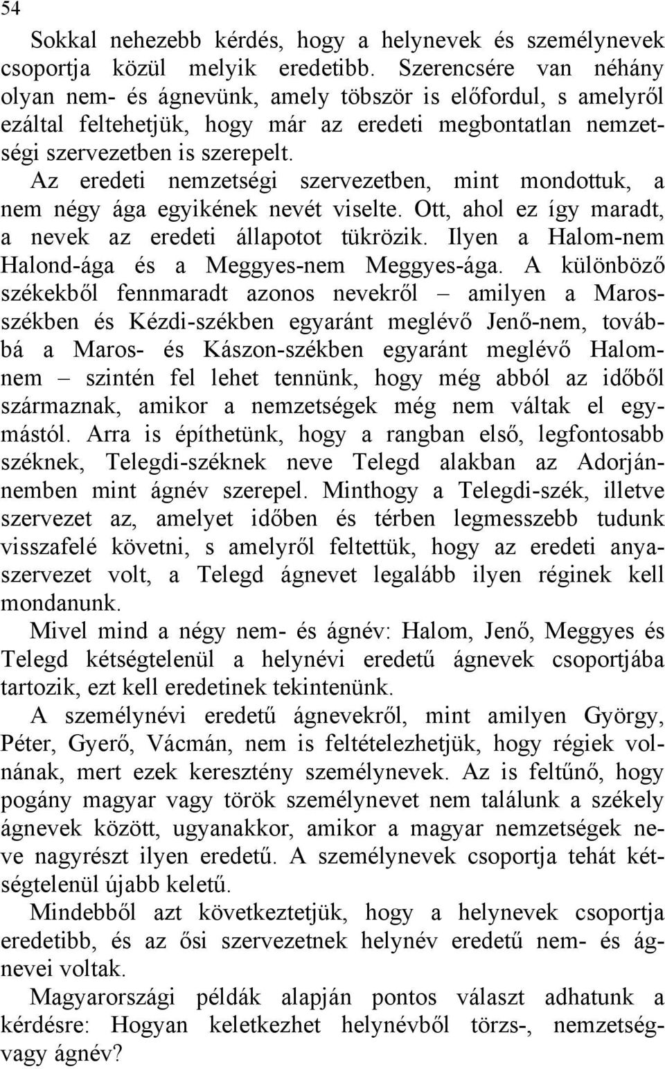 Az eredeti nemzetségi szervezetben, mint mondottuk, a nem négy ága egyikének nevét viselte. Ott, ahol ez így maradt, a nevek az eredeti állapotot tükrözik.