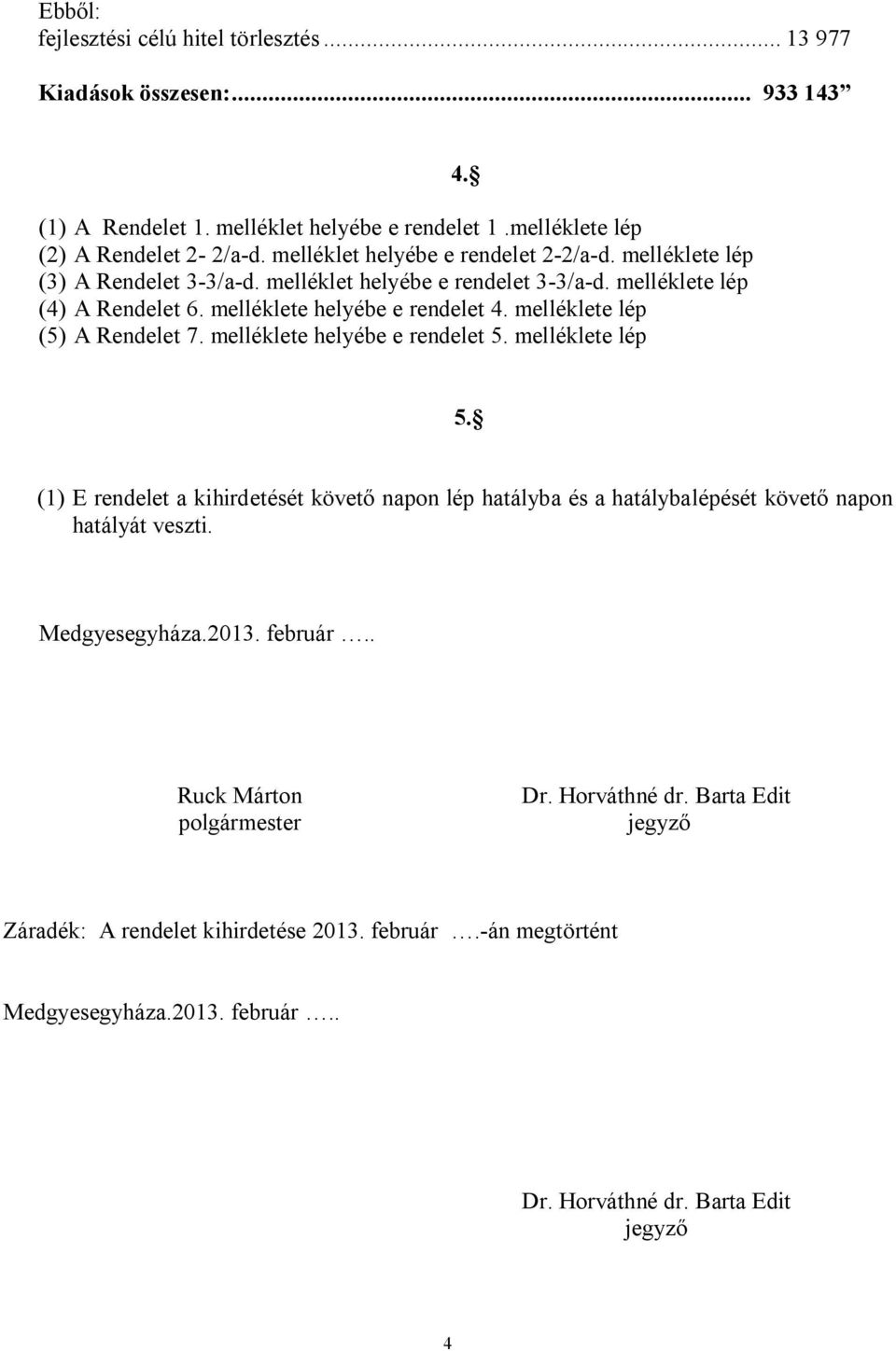 melléklete lép (5) A Rendelet 7. melléklete helyébe e rendelet 5. melléklete lép 4. 5. (1) E rendelet a kihirdetését követő napon lép hatlyba és a hatlybalépését követő napon hatlyt veszti.