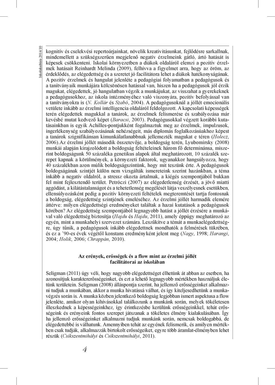Iskolai környezetben a diákok oldaláról elemzi a pozitív érzelmek hatásait Reinhardt Melinda (2009), felhívva a figyelmet arra, hogy az öröm, az érdeklődés, az elégedettség és a szeretet jó